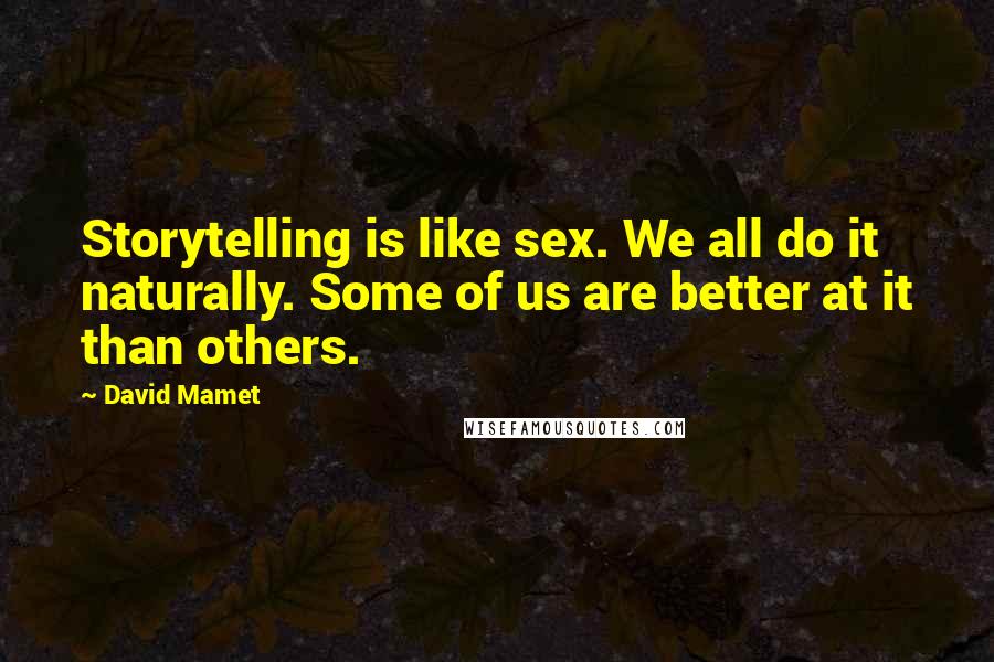 David Mamet Quotes: Storytelling is like sex. We all do it naturally. Some of us are better at it than others.