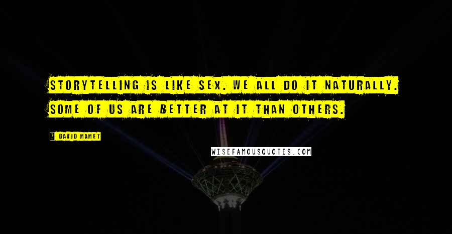 David Mamet Quotes: Storytelling is like sex. We all do it naturally. Some of us are better at it than others.