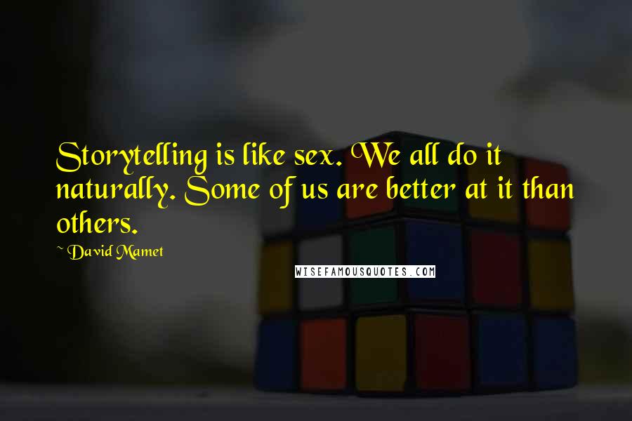 David Mamet Quotes: Storytelling is like sex. We all do it naturally. Some of us are better at it than others.