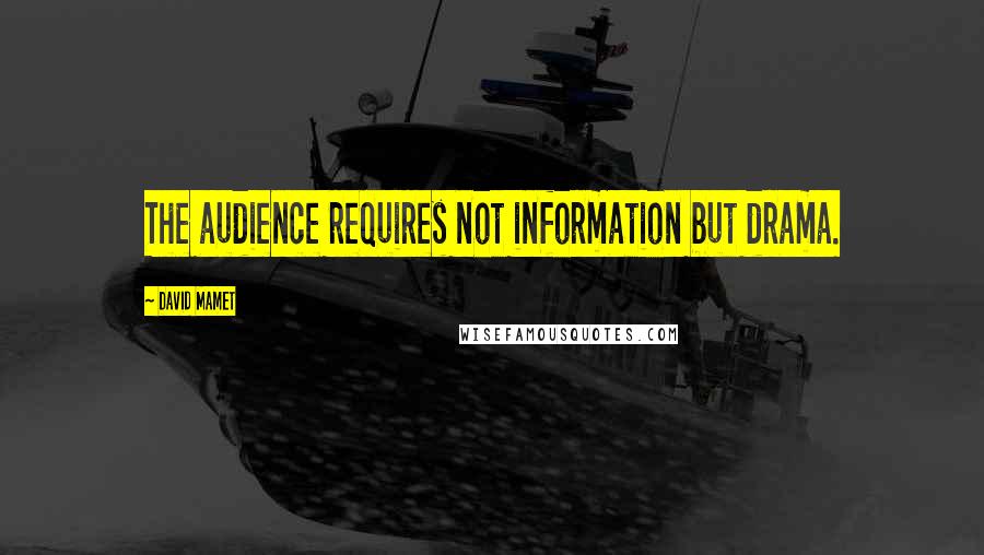 David Mamet Quotes: The audience requires not information but drama.