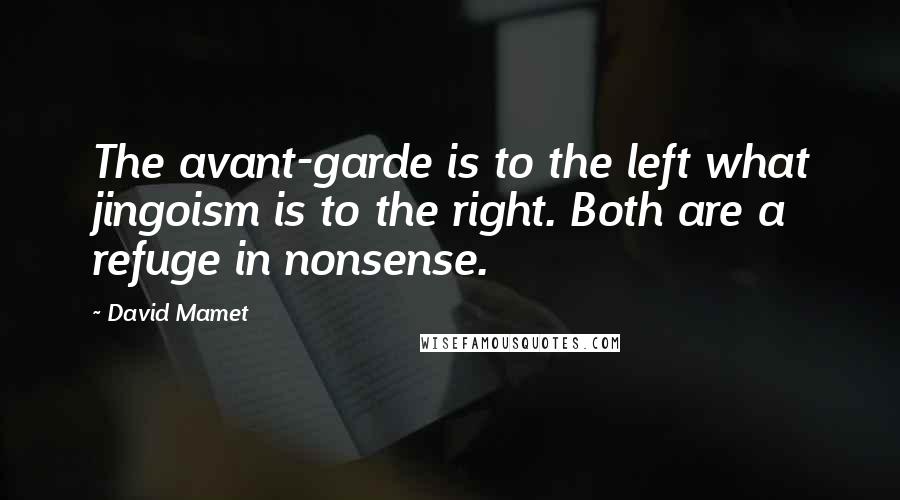 David Mamet Quotes: The avant-garde is to the left what jingoism is to the right. Both are a refuge in nonsense.