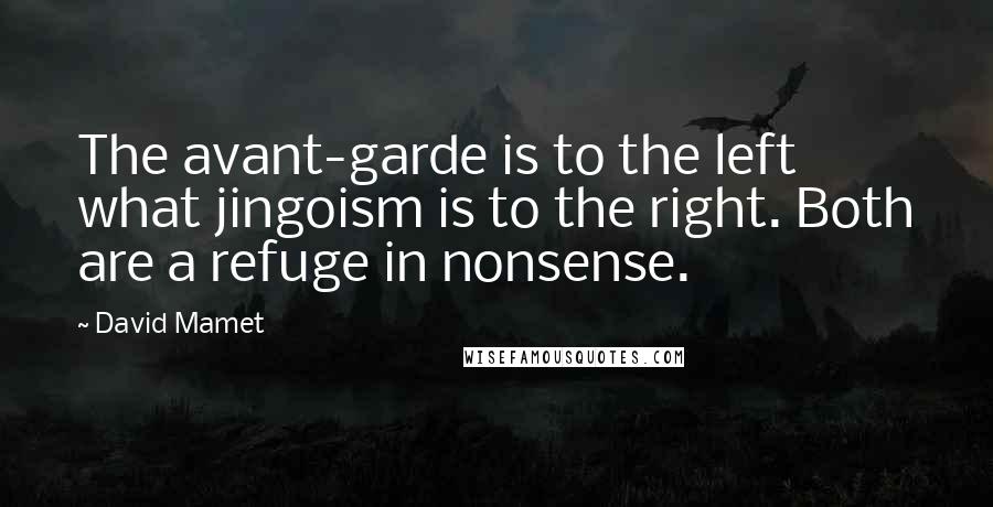 David Mamet Quotes: The avant-garde is to the left what jingoism is to the right. Both are a refuge in nonsense.