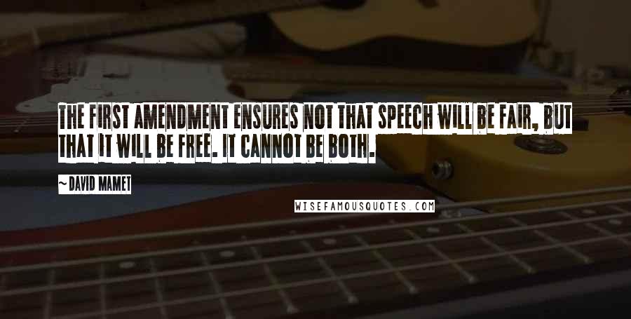 David Mamet Quotes: The first amendment ensures not that speech will be fair, but that it will be free. It cannot be both.