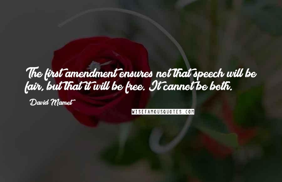 David Mamet Quotes: The first amendment ensures not that speech will be fair, but that it will be free. It cannot be both.