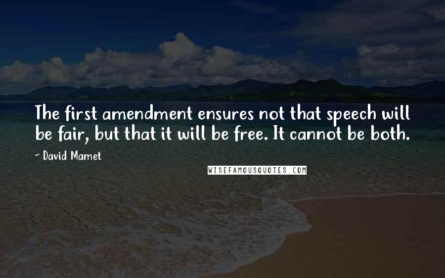 David Mamet Quotes: The first amendment ensures not that speech will be fair, but that it will be free. It cannot be both.