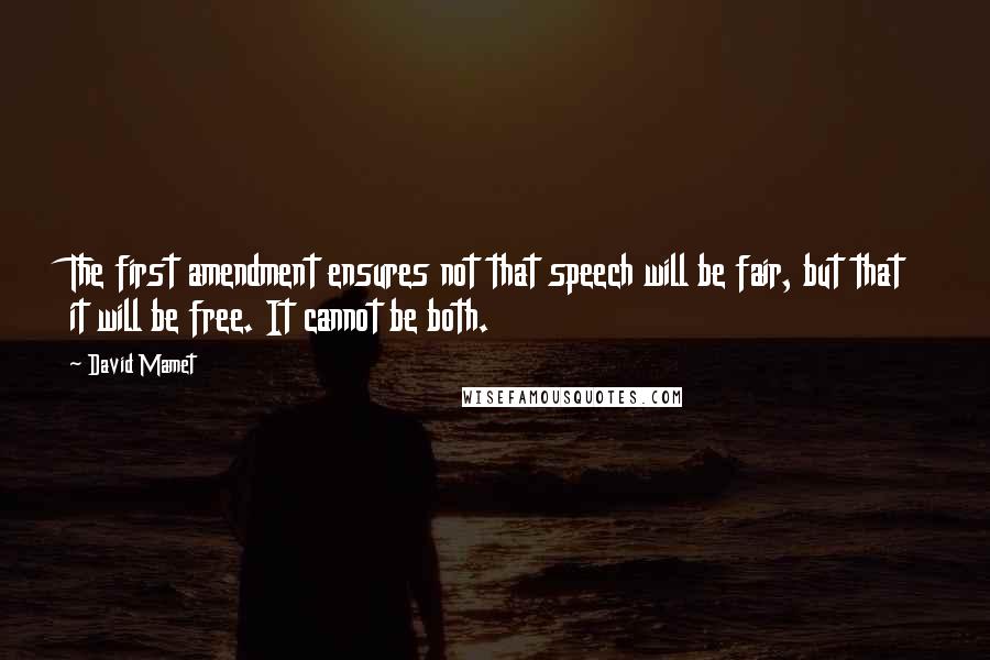 David Mamet Quotes: The first amendment ensures not that speech will be fair, but that it will be free. It cannot be both.