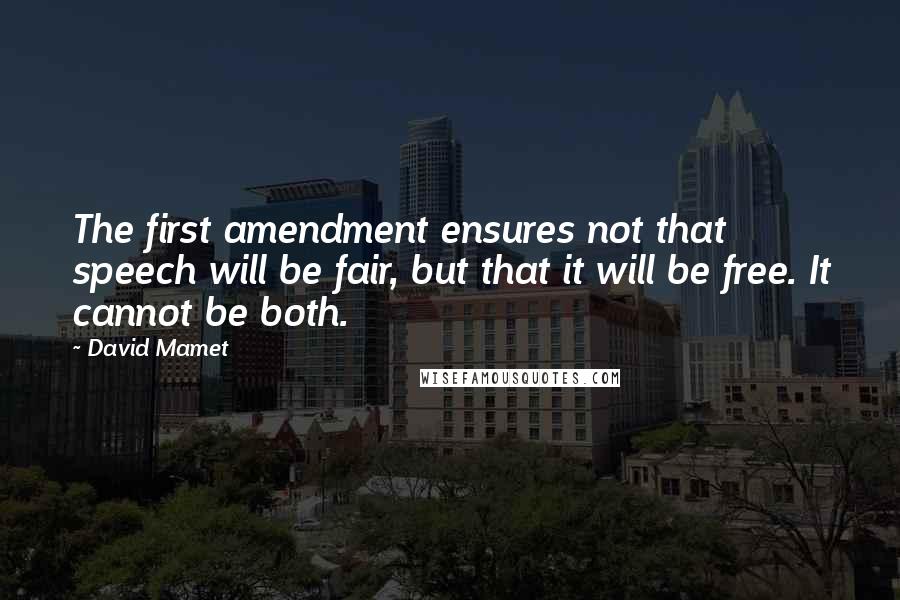 David Mamet Quotes: The first amendment ensures not that speech will be fair, but that it will be free. It cannot be both.