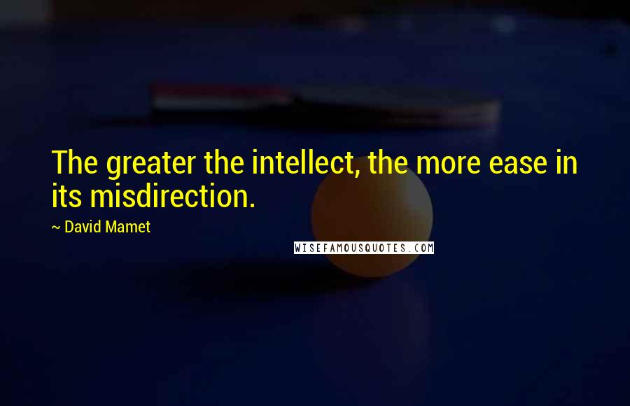 David Mamet Quotes: The greater the intellect, the more ease in its misdirection.