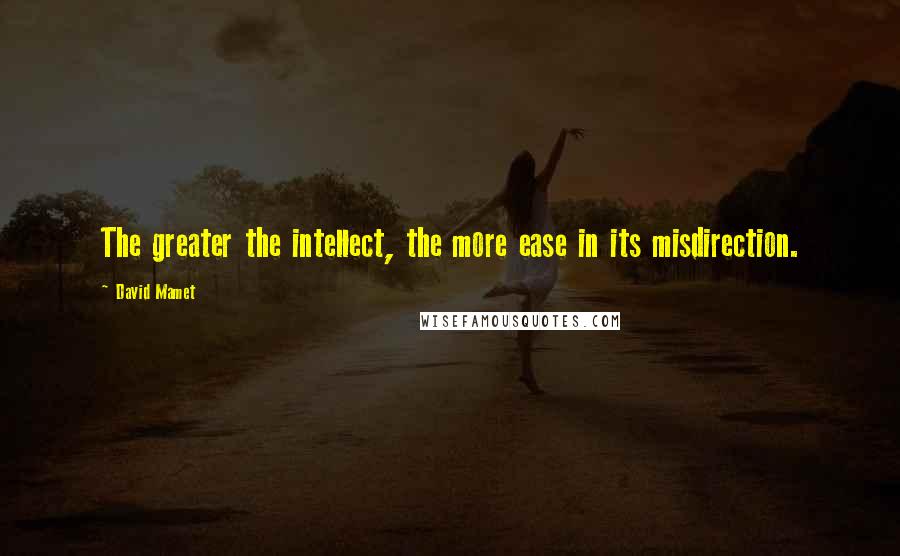 David Mamet Quotes: The greater the intellect, the more ease in its misdirection.