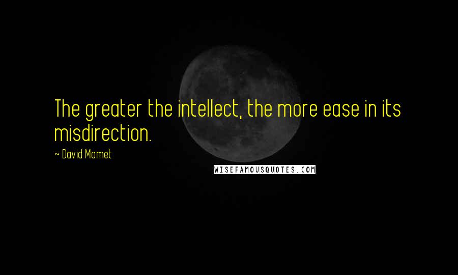 David Mamet Quotes: The greater the intellect, the more ease in its misdirection.