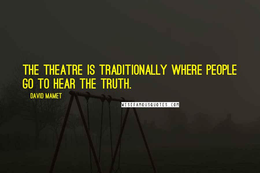 David Mamet Quotes: The theatre is traditionally where people go to hear the truth.