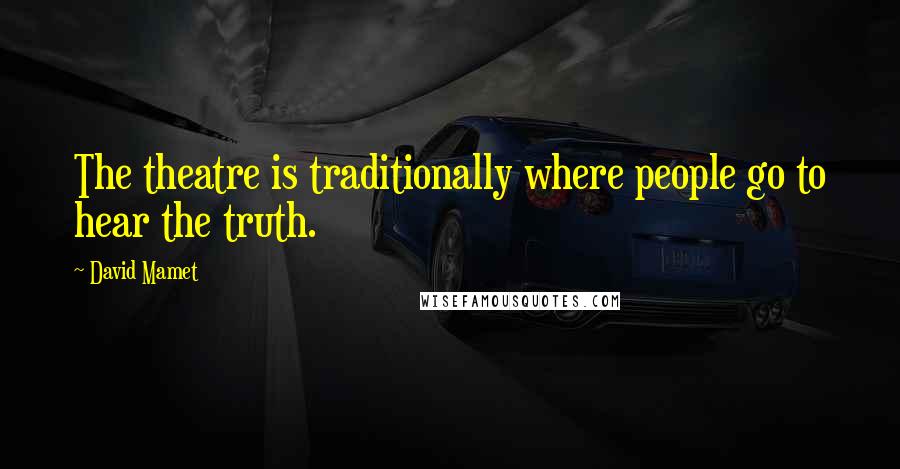 David Mamet Quotes: The theatre is traditionally where people go to hear the truth.