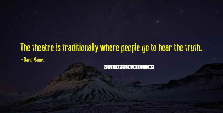 David Mamet Quotes: The theatre is traditionally where people go to hear the truth.