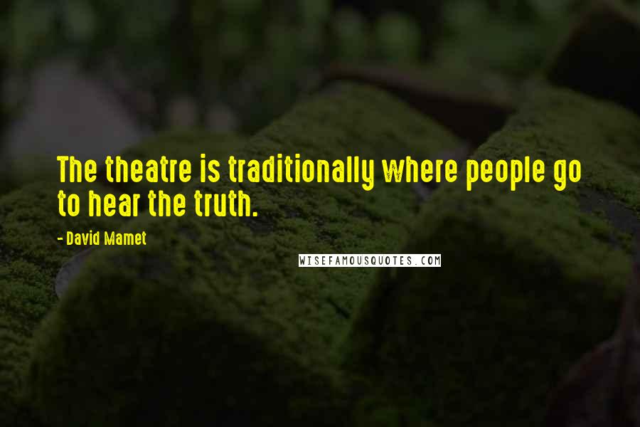 David Mamet Quotes: The theatre is traditionally where people go to hear the truth.