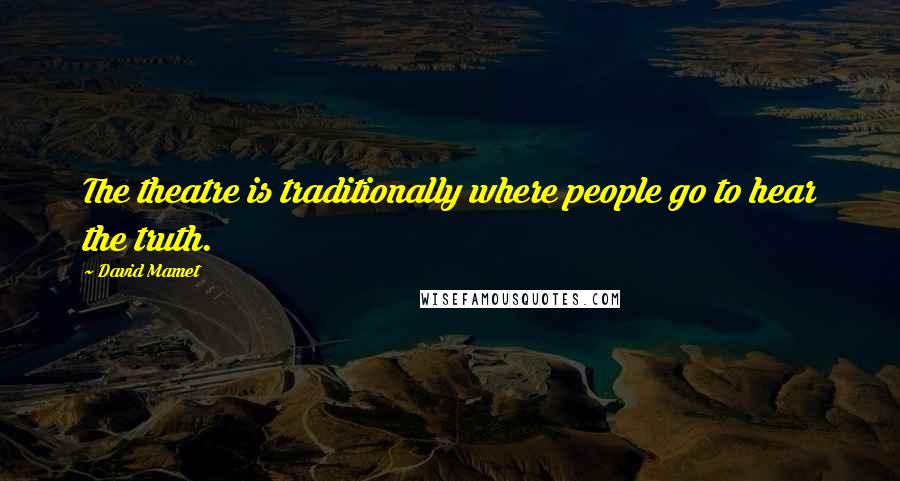 David Mamet Quotes: The theatre is traditionally where people go to hear the truth.
