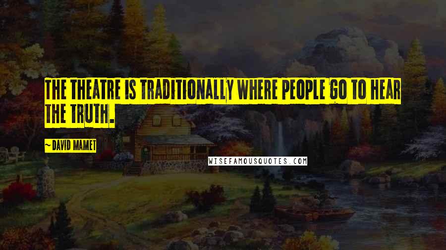 David Mamet Quotes: The theatre is traditionally where people go to hear the truth.