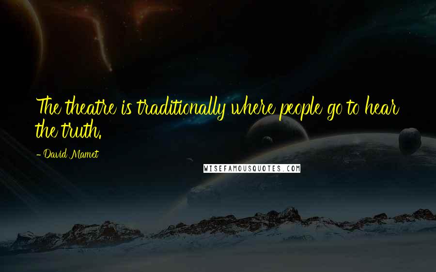 David Mamet Quotes: The theatre is traditionally where people go to hear the truth.