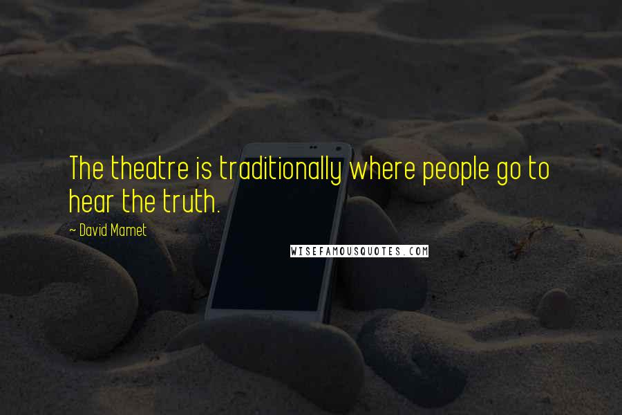 David Mamet Quotes: The theatre is traditionally where people go to hear the truth.