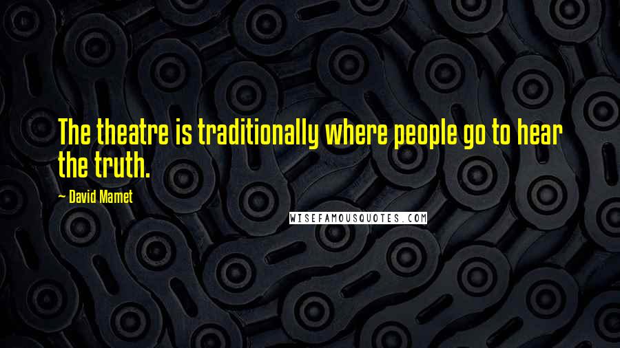 David Mamet Quotes: The theatre is traditionally where people go to hear the truth.