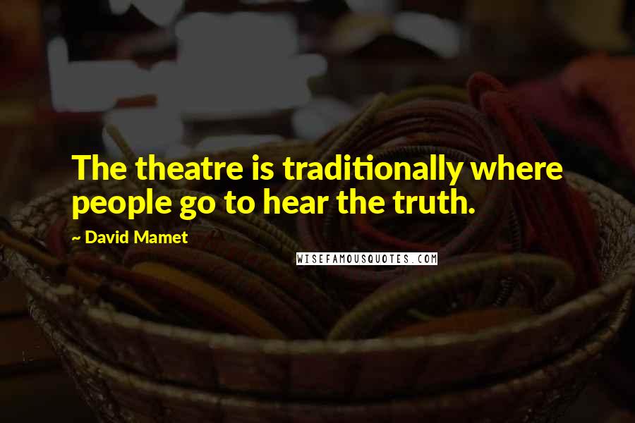 David Mamet Quotes: The theatre is traditionally where people go to hear the truth.