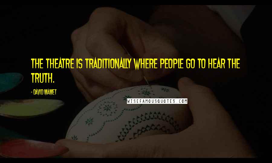 David Mamet Quotes: The theatre is traditionally where people go to hear the truth.