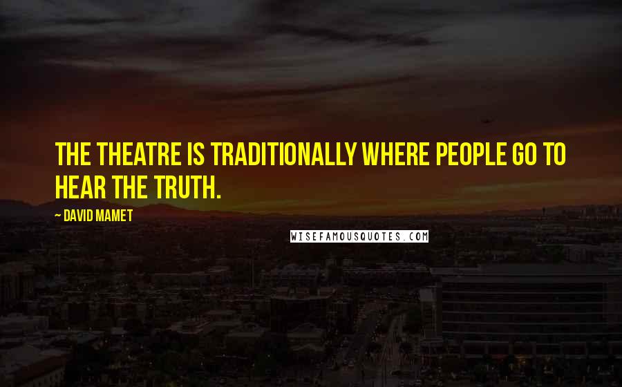 David Mamet Quotes: The theatre is traditionally where people go to hear the truth.