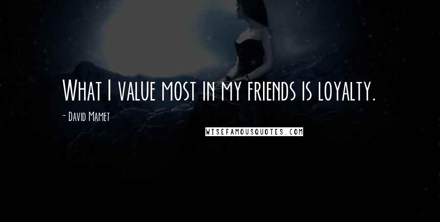 David Mamet Quotes: What I value most in my friends is loyalty.