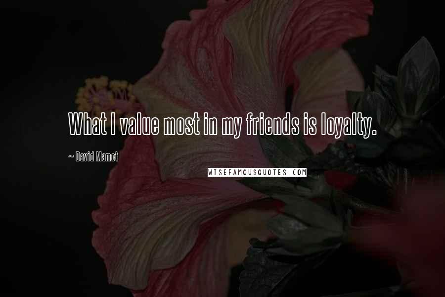 David Mamet Quotes: What I value most in my friends is loyalty.