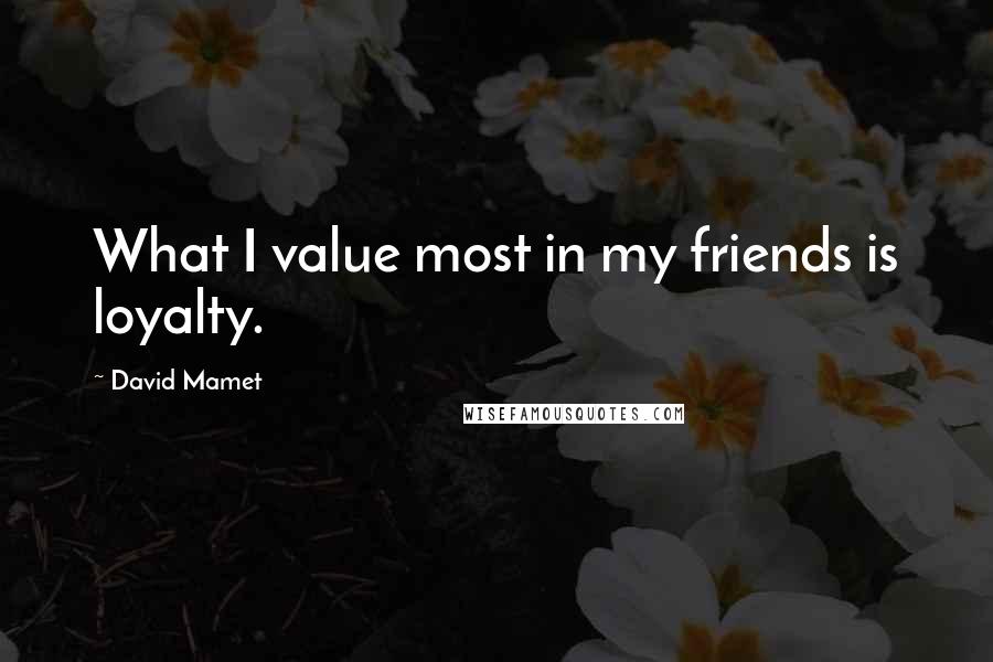 David Mamet Quotes: What I value most in my friends is loyalty.