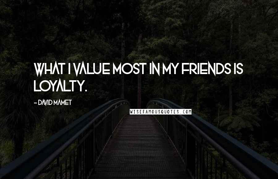 David Mamet Quotes: What I value most in my friends is loyalty.