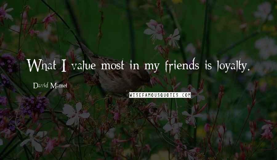 David Mamet Quotes: What I value most in my friends is loyalty.