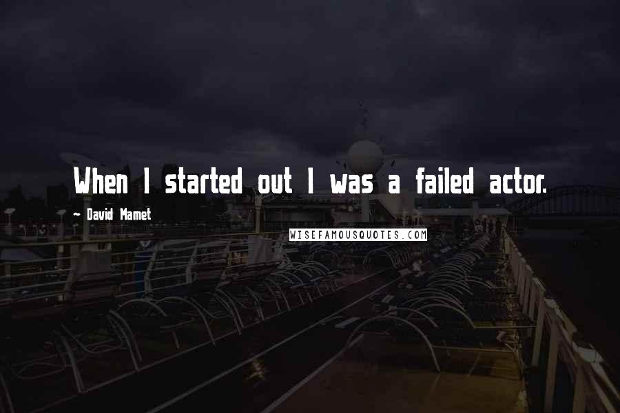 David Mamet Quotes: When I started out I was a failed actor.