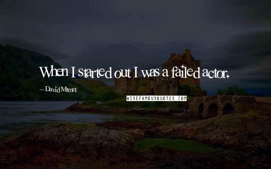 David Mamet Quotes: When I started out I was a failed actor.