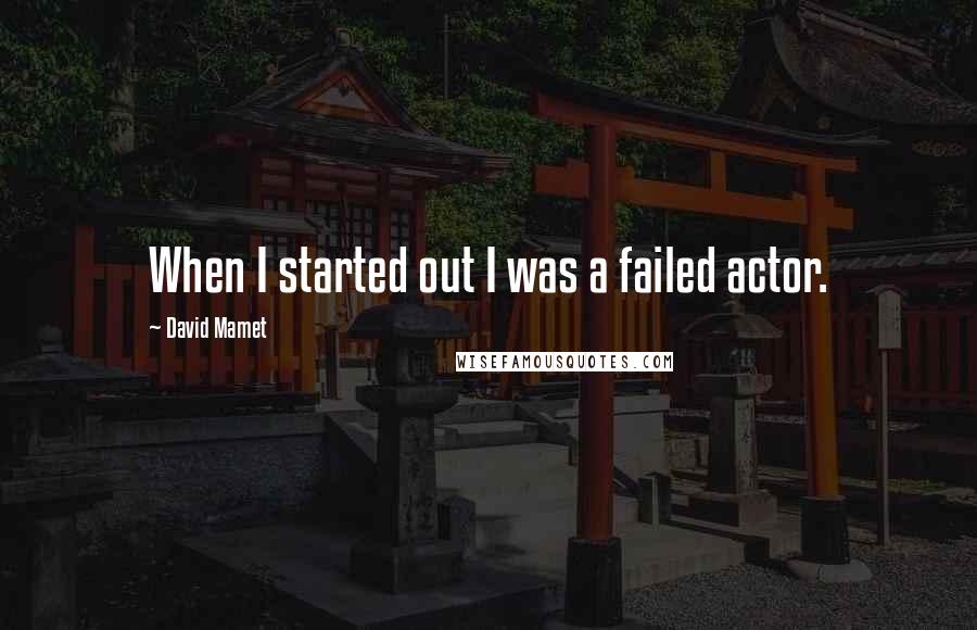 David Mamet Quotes: When I started out I was a failed actor.