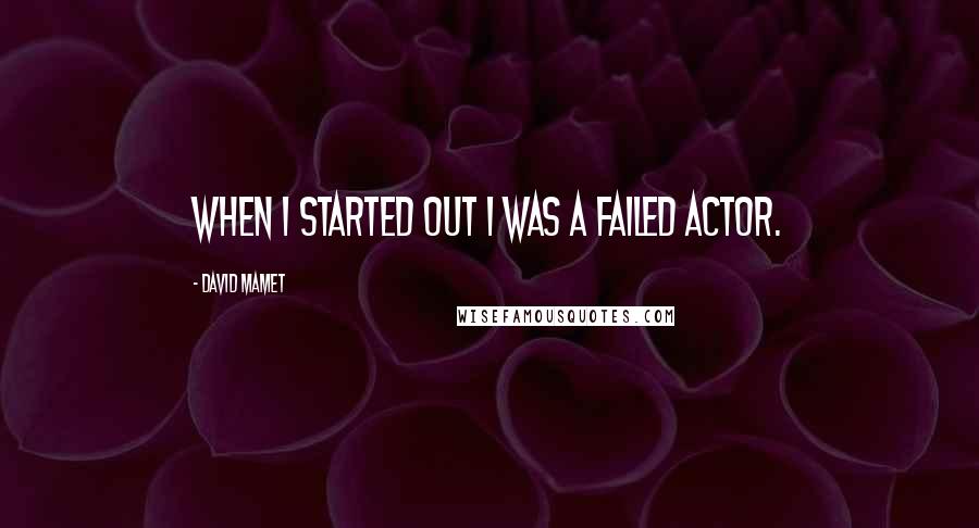 David Mamet Quotes: When I started out I was a failed actor.