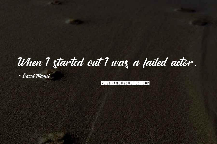 David Mamet Quotes: When I started out I was a failed actor.