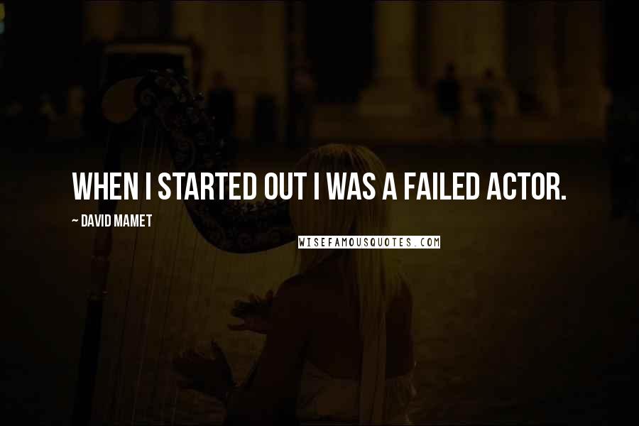 David Mamet Quotes: When I started out I was a failed actor.