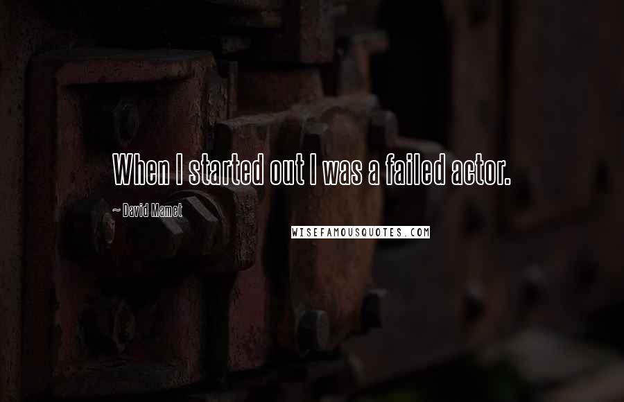 David Mamet Quotes: When I started out I was a failed actor.