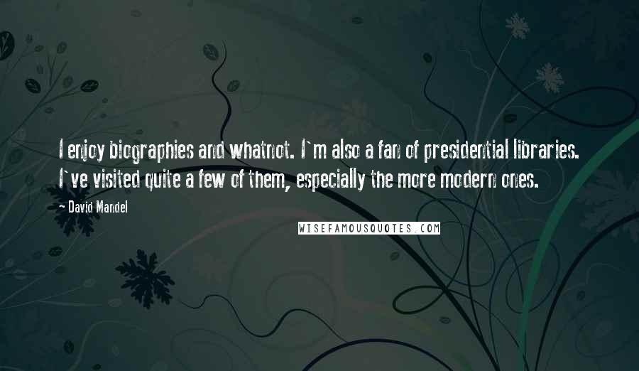 David Mandel Quotes: I enjoy biographies and whatnot. I'm also a fan of presidential libraries. I've visited quite a few of them, especially the more modern ones.