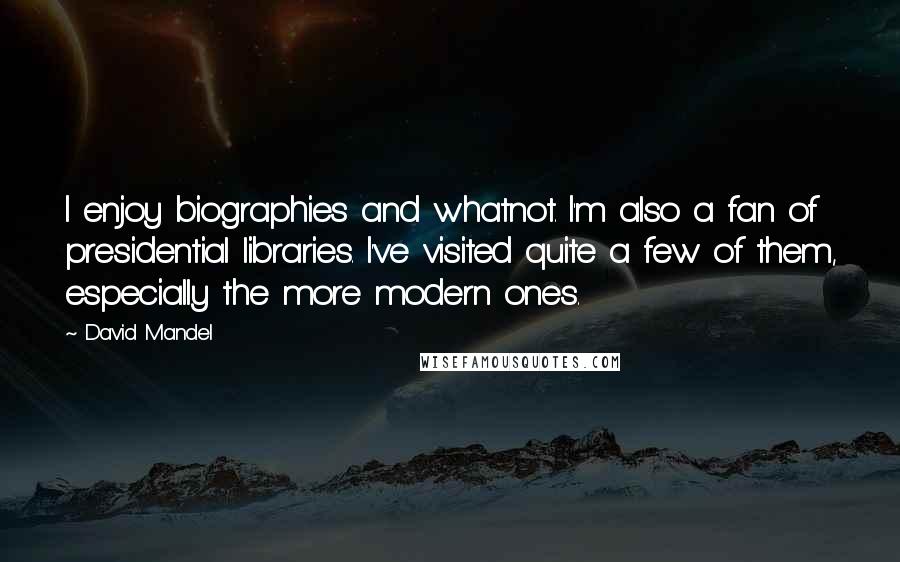 David Mandel Quotes: I enjoy biographies and whatnot. I'm also a fan of presidential libraries. I've visited quite a few of them, especially the more modern ones.