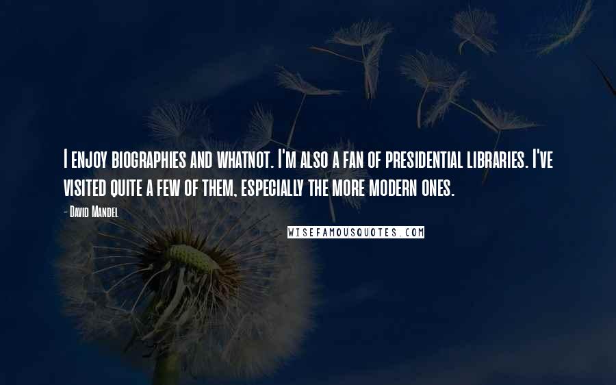David Mandel Quotes: I enjoy biographies and whatnot. I'm also a fan of presidential libraries. I've visited quite a few of them, especially the more modern ones.