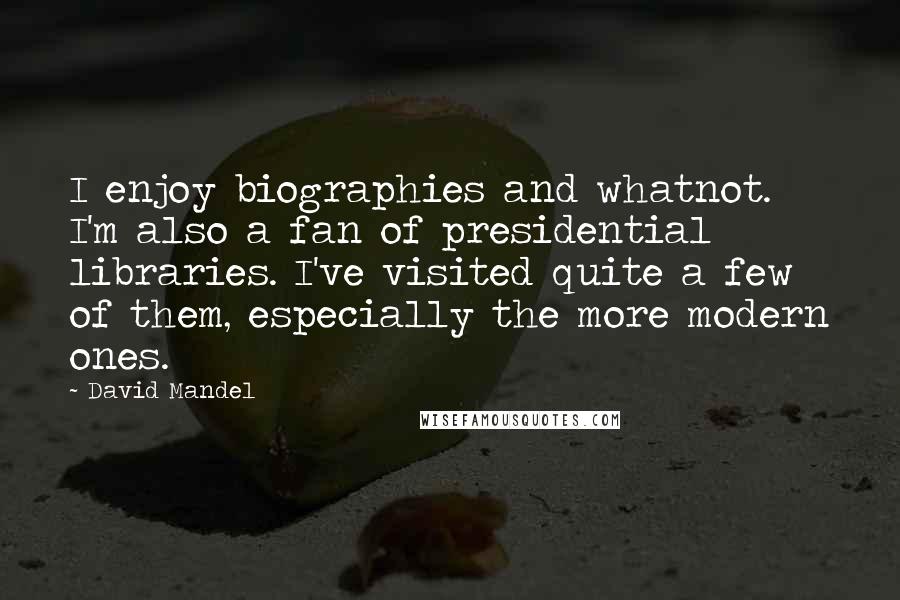 David Mandel Quotes: I enjoy biographies and whatnot. I'm also a fan of presidential libraries. I've visited quite a few of them, especially the more modern ones.