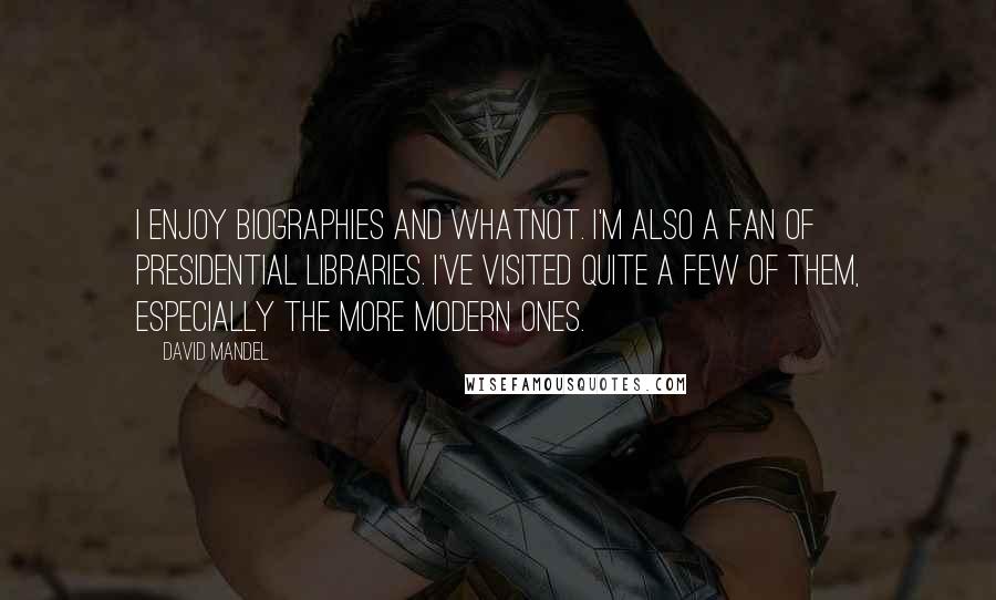 David Mandel Quotes: I enjoy biographies and whatnot. I'm also a fan of presidential libraries. I've visited quite a few of them, especially the more modern ones.