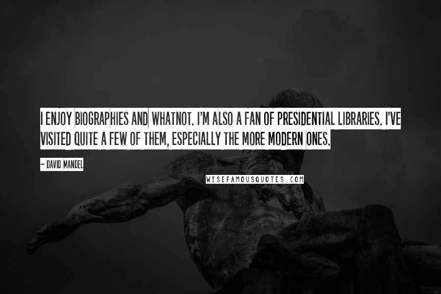 David Mandel Quotes: I enjoy biographies and whatnot. I'm also a fan of presidential libraries. I've visited quite a few of them, especially the more modern ones.