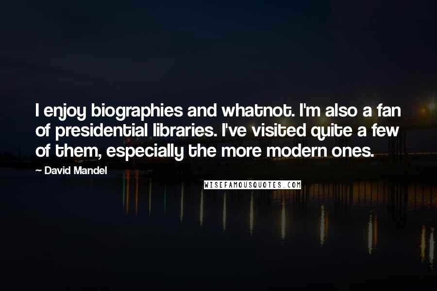 David Mandel Quotes: I enjoy biographies and whatnot. I'm also a fan of presidential libraries. I've visited quite a few of them, especially the more modern ones.