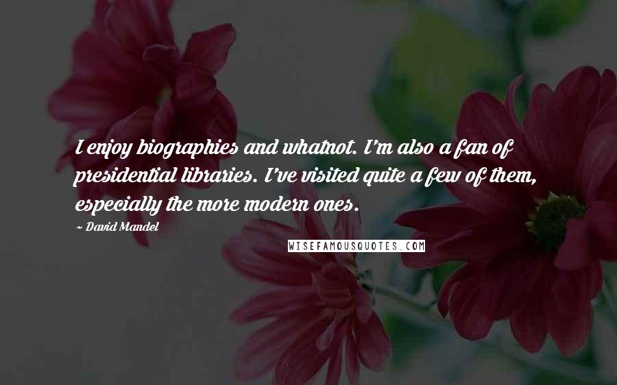 David Mandel Quotes: I enjoy biographies and whatnot. I'm also a fan of presidential libraries. I've visited quite a few of them, especially the more modern ones.