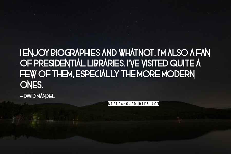 David Mandel Quotes: I enjoy biographies and whatnot. I'm also a fan of presidential libraries. I've visited quite a few of them, especially the more modern ones.