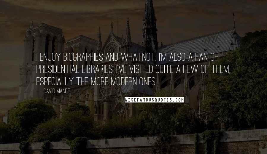 David Mandel Quotes: I enjoy biographies and whatnot. I'm also a fan of presidential libraries. I've visited quite a few of them, especially the more modern ones.