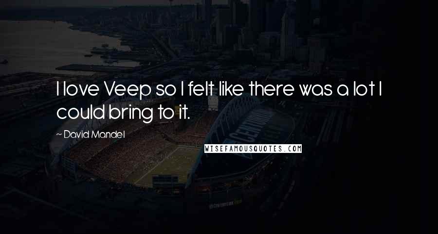 David Mandel Quotes: I love Veep so I felt like there was a lot I could bring to it.