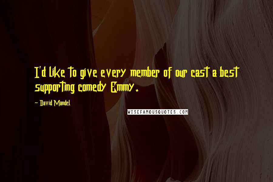 David Mandel Quotes: I'd like to give every member of our cast a best supporting comedy Emmy.